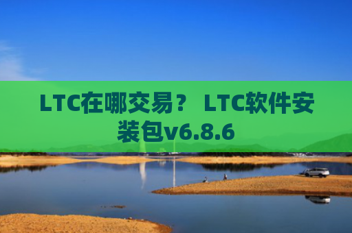 LTC在哪交易？ LTC软件安装包v6.8.6