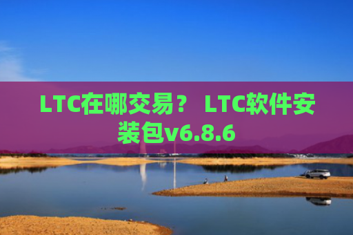 LTC在哪交易？ LTC软件安装包v6.8.6