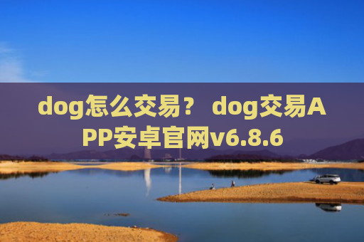 dog怎么交易？ dog交易APP安卓官网v6.8.6