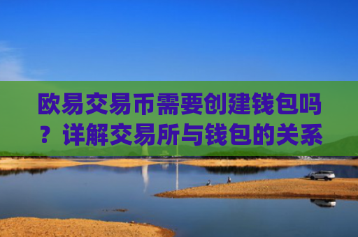 欧易交易币需要创建钱包吗？详解交易所与钱包的关系_