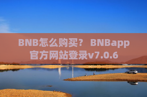 BNB怎么购买？ BNBapp官方网站登录v7.0.6