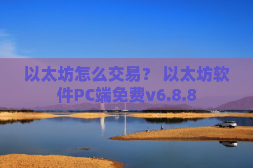 以太坊怎么交易？ 以太坊软件PC端免费v6.8.8