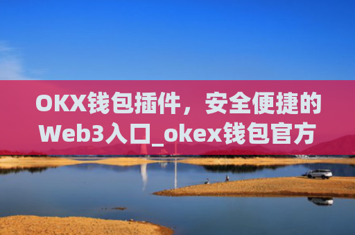 OKX钱包插件，安全便捷的Web3入口_okex钱包官方网站