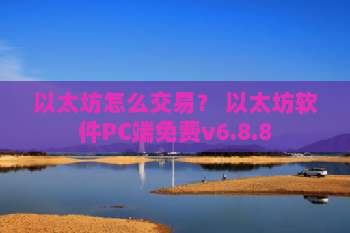 以太坊怎么交易？ 以太坊软件PC端免费v6.8.8