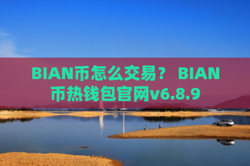 BIAN币怎么交易？ BIAN币热钱包官网v6.8.9