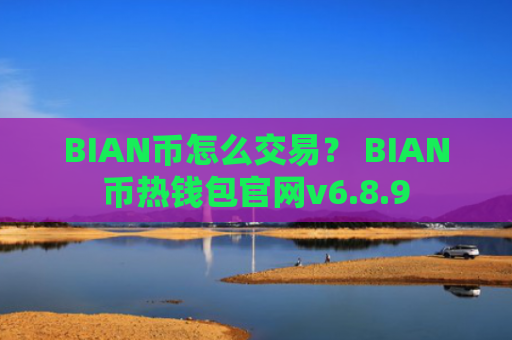 BIAN币怎么交易？ BIAN币热钱包官网v6.8.9