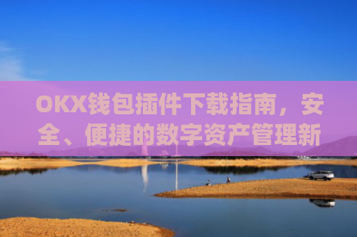 OKX钱包插件下载指南，安全、便捷的数字资产管理新选择_okexchina钱包