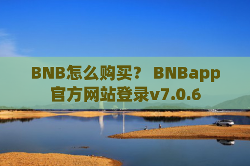 BNB怎么购买？ BNBapp官方网站登录v7.0.6
