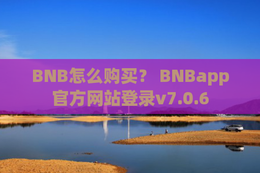 BNB怎么购买？ BNBapp官方网站登录v7.0.6