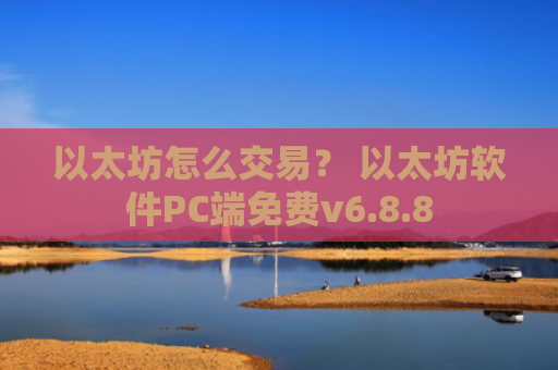 以太坊怎么交易？ 以太坊软件PC端免费v6.8.8