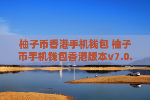 柚子币香港手机钱包 柚子币手机钱包香港版本v7.0.6