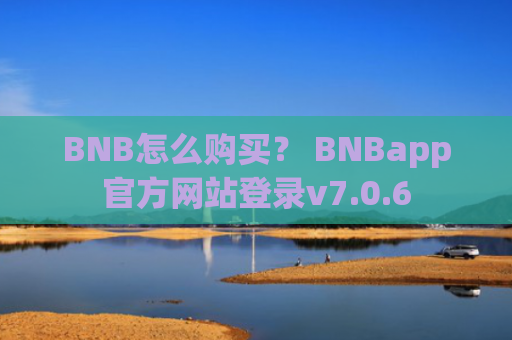 BNB怎么购买？ BNBapp官方网站登录v7.0.6