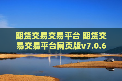 期货交易交易平台 期货交易交易平台网页版v7.0.6