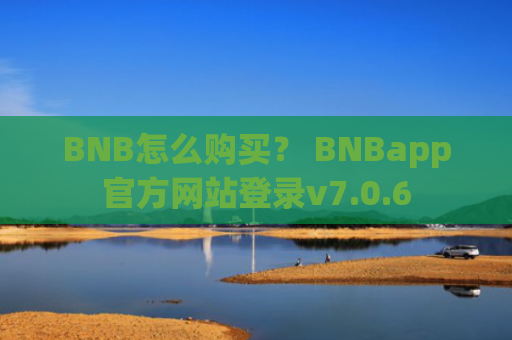 BNB怎么购买？ BNBapp官方网站登录v7.0.6