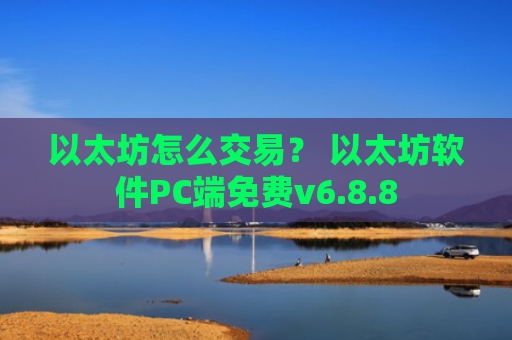 以太坊怎么交易? 以太坊软件PC端免费v6.8.8