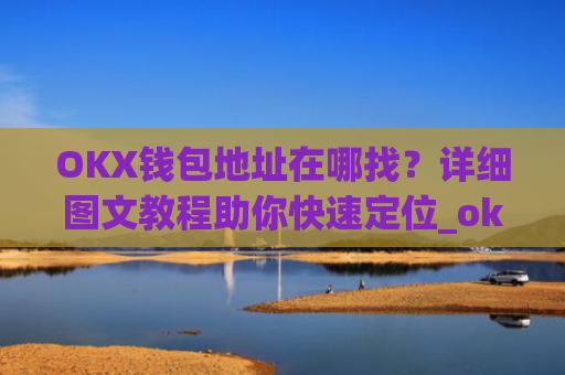 OKX钱包地址在哪找？详细图文教程助你快速定位_okex怎么看钱包地址