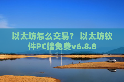 以太坊怎么交易？ 以太坊软件PC端免费v6.8.8