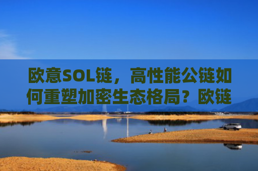 欧意SOL链，高性能公链如何重塑加密生态格局？欧链官网