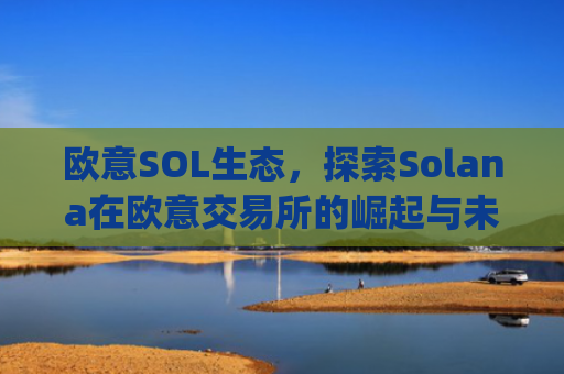 欧意SOL生态，探索Solana在欧意交易所的崛起与未来机遇_