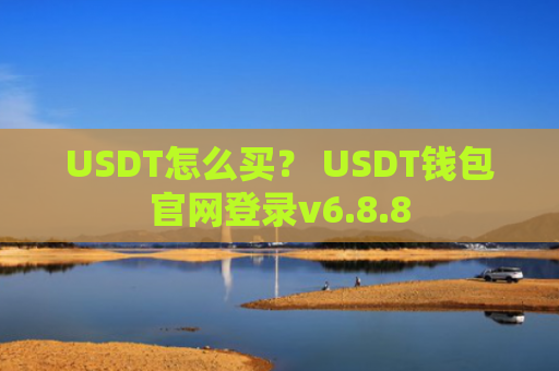 USDT怎么买？ USDT钱包官网登录v6.8.8