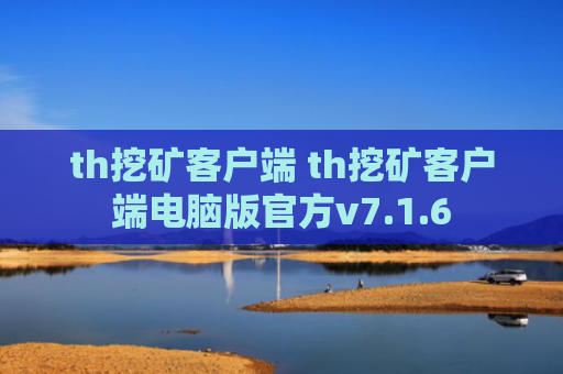 th挖矿客户端 th挖矿客户端电脑版官方v7.1.6
