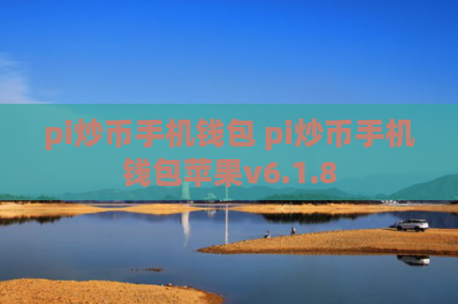 pi炒币手机钱包 pi炒币手机钱包苹果v6.1.8