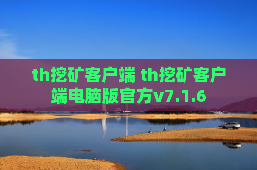 th挖矿客户端 th挖矿客户端电脑版官方v7.1.6