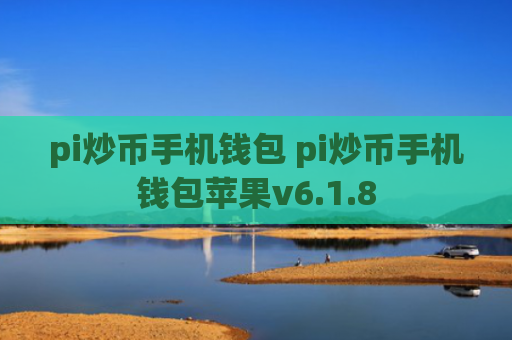 pi炒币手机钱包 pi炒币手机钱包苹果v6.1.8