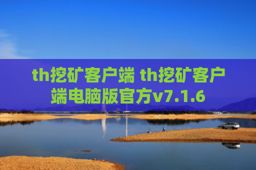 th挖矿客户端 th挖矿客户端电脑版官方v7.1.6