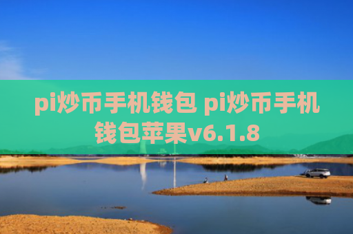 pi炒币手机钱包 pi炒币手机钱包苹果v6.1.8