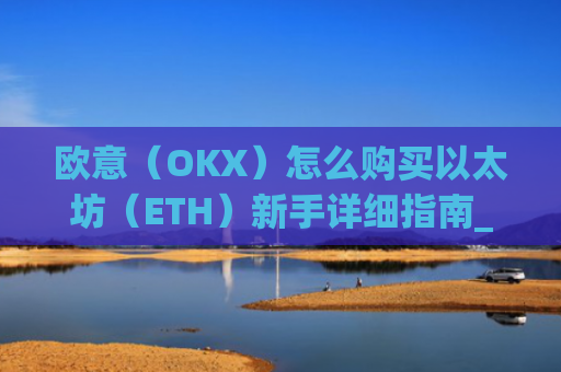 欧意（OKX）怎么购买以太坊（ETH）新手详细指南_
