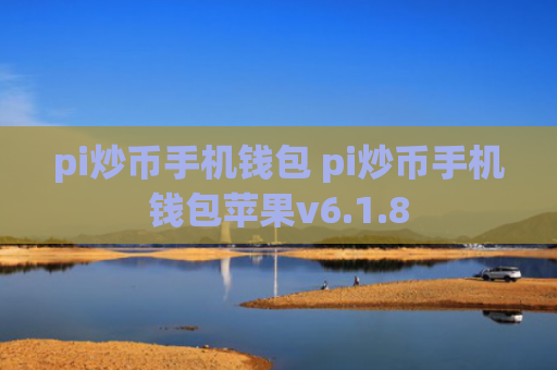 pi炒币手机钱包 pi炒币手机钱包苹果v6.1.8