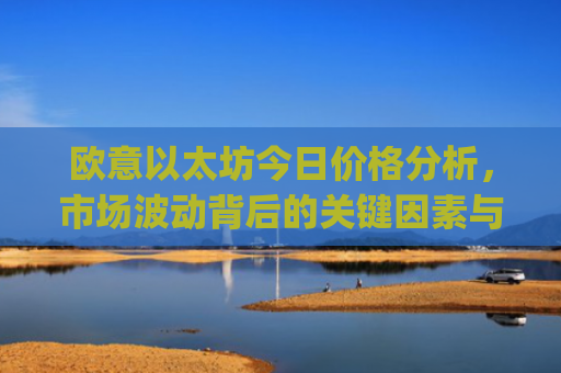 欧意以太坊今日价格分析，市场波动背后的关键因素与未来走势预测_以太坊今天的最新价格欧元