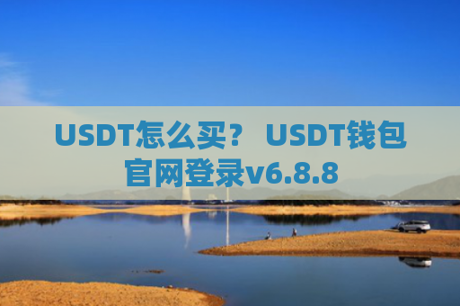 USDT怎么买？ USDT钱包官网登录v6.8.8