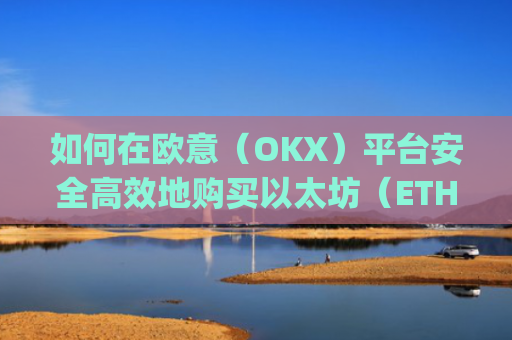 如何在欧意（OKX）平台安全高效地购买以太坊（ETH）买以太坊的app