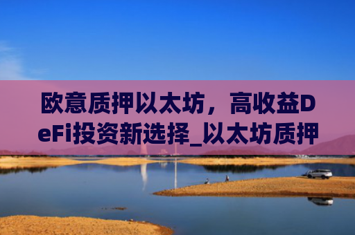 欧意质押以太坊，高收益DeFi投资新选择_以太坊质押后何时卖出