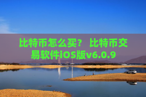 比特币怎么买？ 比特币交易软件iOS版v6.0.9