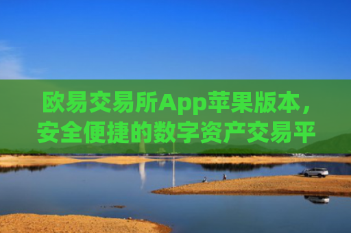欧易交易所App苹果版本,安全便捷的数字资产交易平台_