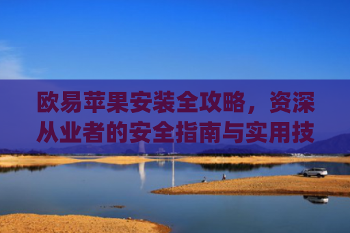 欧易苹果安装全攻略,资深从业者的安全指南与实用技巧_