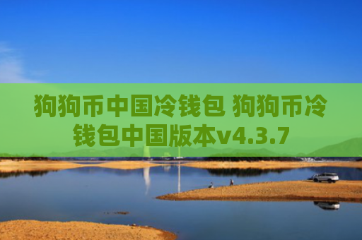 狗狗币中国冷钱包 狗狗币冷钱包中国版本v4.3.7