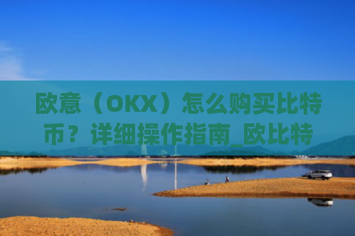 欧意（OKX）怎么购买比特币？详细操作指南_欧比特平台让大家买币