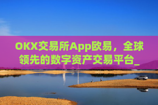 OKX交易所App欧易，全球领先的数字资产交易平台_