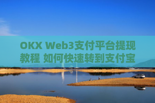 OKX Web3支付平台提现教程 如何快速转到支付宝或微信