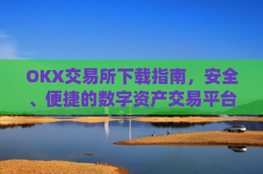 OKX交易所下载指南，安全、便捷的数字资产交易平台_ok交易所app下载