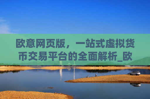 欧意网页版，一站式虚拟货币交易平台的全面解析_欧交易所app官网登录