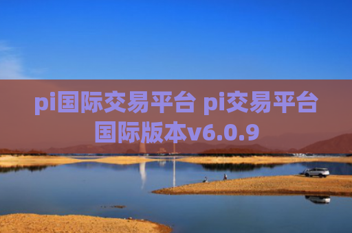 pi国际交易平台 pi交易平台国际版本v6.0.9
