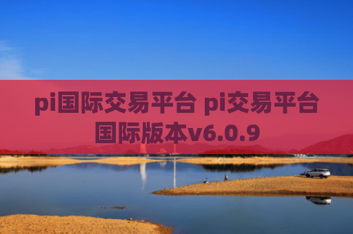 pi国际交易平台 pi交易平台国际版本v6.0.9