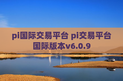 pi国际交易平台 pi交易平台国际版本v6.0.9