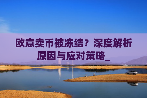 欧意卖币被冻结？深度解析原因与应对策略_