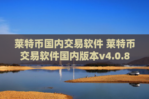 莱特币国内交易软件 莱特币交易软件国内版本v4.0.8